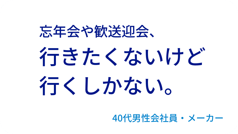 忘年会や歓送迎会、行きたくないけど行くしかない。40代男性会社員・メーカー