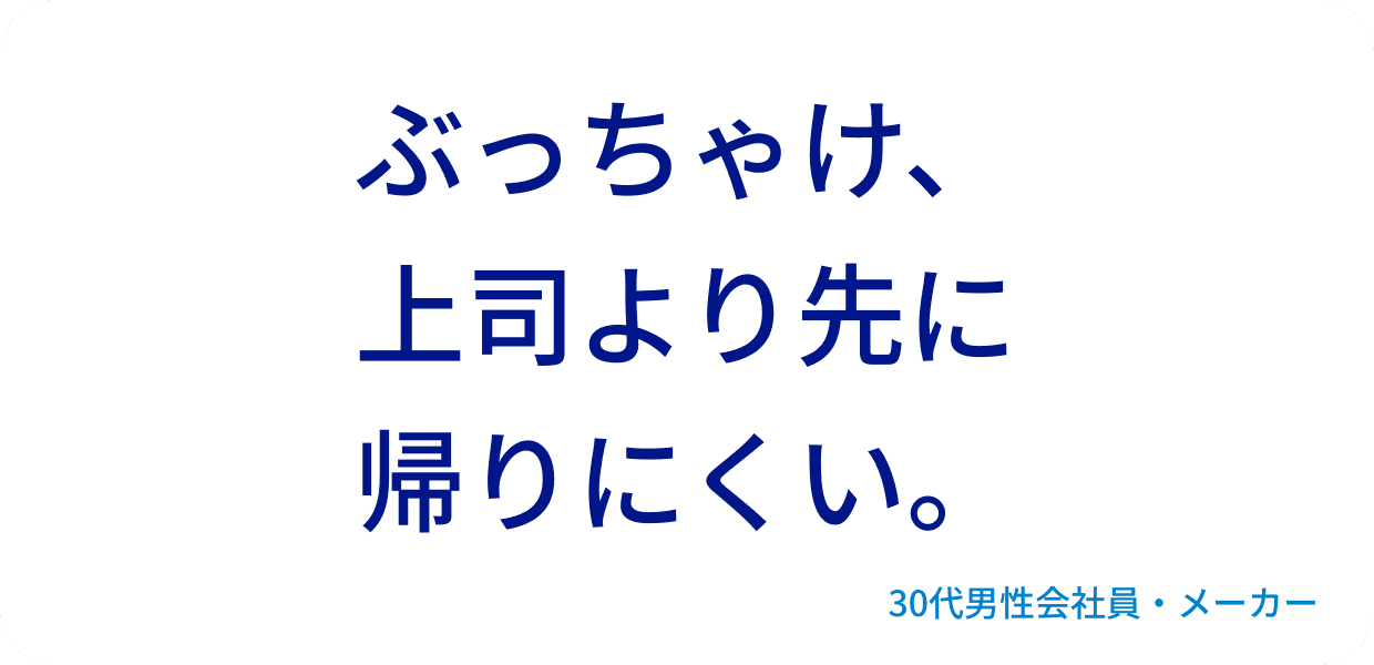 ぶっちゃけ、上司より先に帰りにくい。30代男性会社員・メーカー