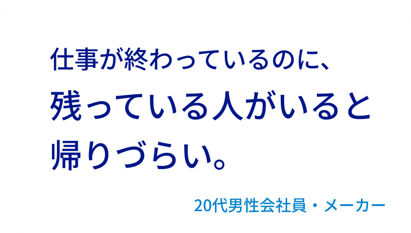 仕事が終わっているのに、残っている人がいると帰りづらい。20代男性会社員・メーカー