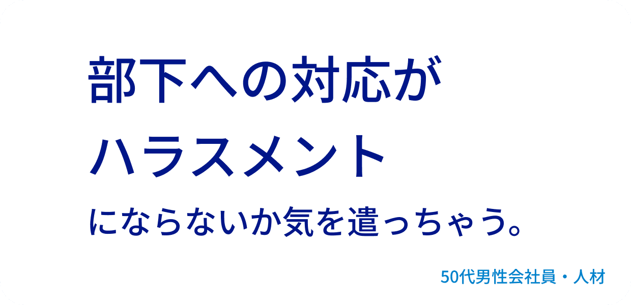 部下への対応がハラスメントにならないか気を遣っちゃう。50代男性会社員・人材