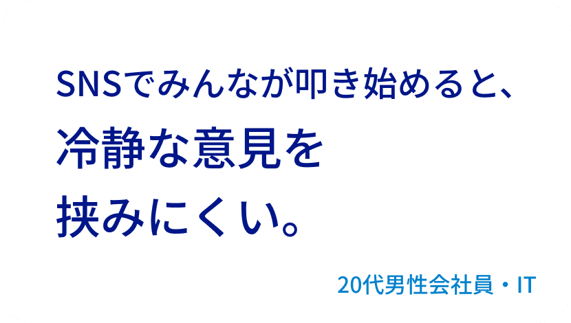 SNSでみんなが叩き始めると、冷静な意見を挟みにくい。20代男性会社員・IT