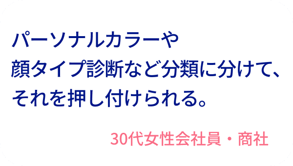 パーソナルカラーや顔タイプ診断など分類に分けて、それを押し付けられる。30代女性会社員・商社