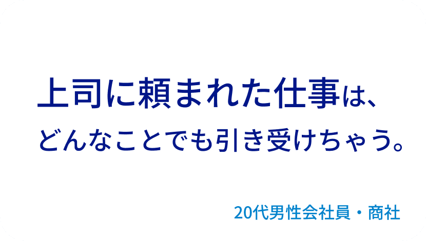 上司に頼まれた仕事は、どんなことでも引き受けちゃう。20代男性会社員・商社